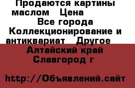 Продаются картины маслом › Цена ­ 8 340 - Все города Коллекционирование и антиквариат » Другое   . Алтайский край,Славгород г.